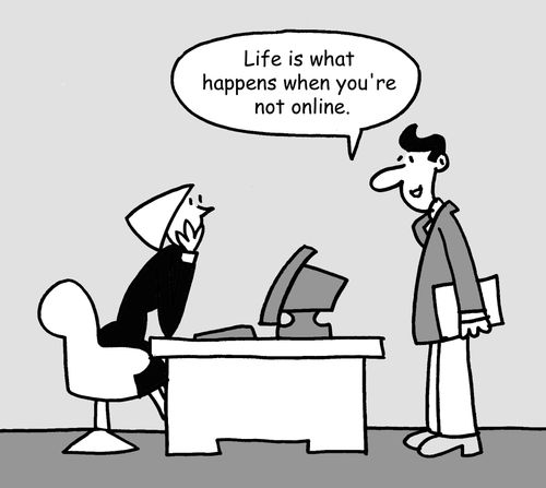 "Life is what happens when you're not online."