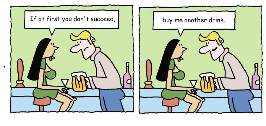 "If at first you don't succeed, buy me another drink."