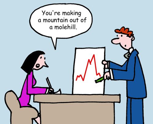 "You're making a mountain out of a molehill."
