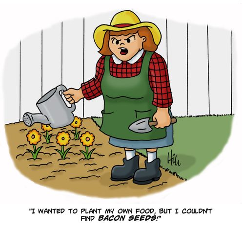 "I wanted to plant my own food, but I couldn't find bacon seeds!"
