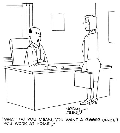 "What do you mean, you want a bigger office? You work at home!"