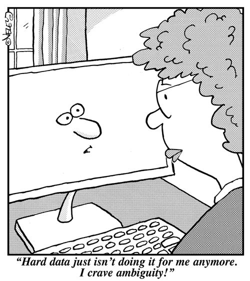 "Hard data just isn't doing it for me anymore. I crave ambiguity!"