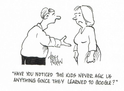 "Have you noticed the kids never ask us anything since they learned to google?"