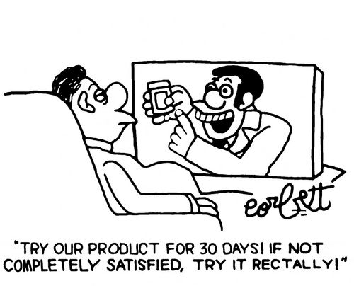 "Try our product for 30 days!  If not completely satisfied, try it rectally!"