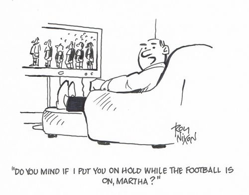 "Do you mind if I put you on hold while the football is on, Martha?"