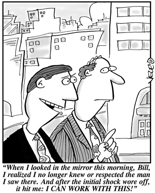 "When I looked in the mirror this morning, Bill, I realized I no longer knew or respected the man I saw there. And after the initial shock wore off, it hit me: I CAN WORK WITH THIS!"