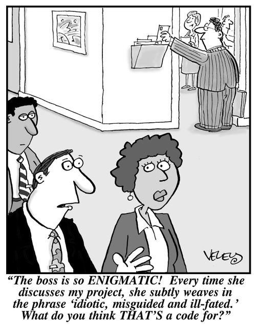 "The boss is so ENIGMATIC! Every time she discusses my project, she subtly weaves in the phrase 'idiotic, misguided and ill-fated.' What do you think THAT'S a code for?"