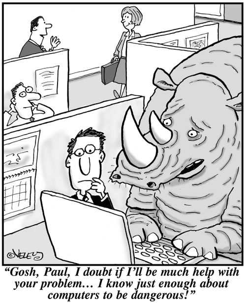 "Gosh, Paul, I doubt if I'll be much help with your problem... I know just enough about computers to be dangerous!"