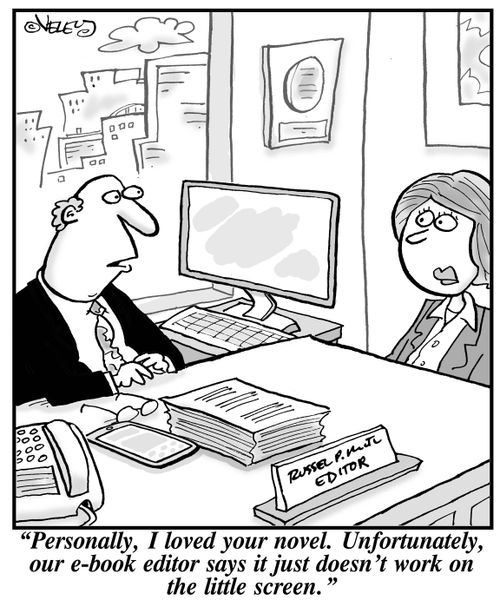 "Personally, I loved your novel. Unfortunately, our e-book editor says it just doesn't work on the little screen!"