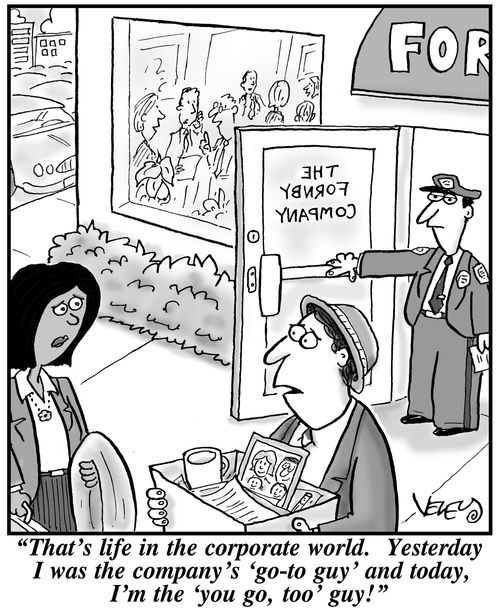 "That's life in the corporate world. Yesterday I was the company's 'go-to' guy, and today, I'm the 'you go too,' guy!"