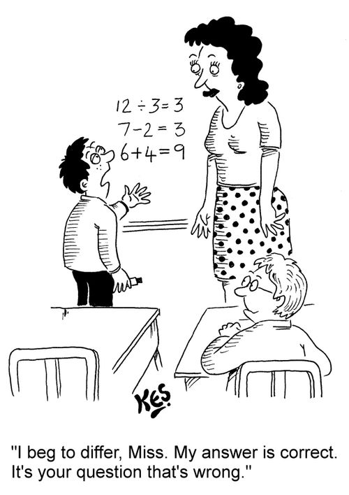 "I beg to differ, Miss. My answer is correct. It's your question that's wrong."