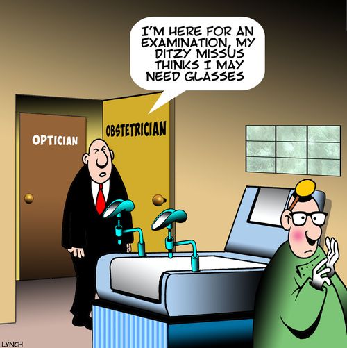 "I'm here for an examination, my ditzy missus thinks I may need glasses."