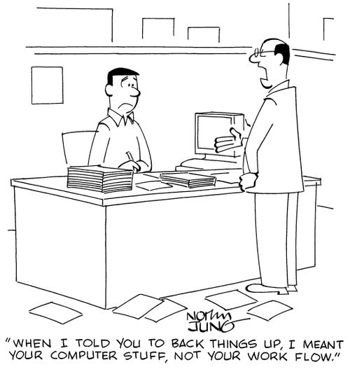 "When I told you to back things up, I meant your computer stuff, not your work flow."