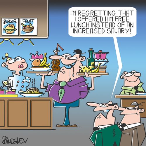 "I'm regretting that I offered him free lunch instead of an increased salary!"