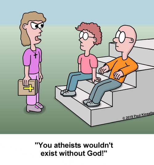 "You atheists wouldn't exist without God!"