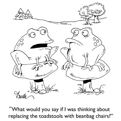 "What would you say if I was thinking about replacing the toadstools and beanbag chairs?"