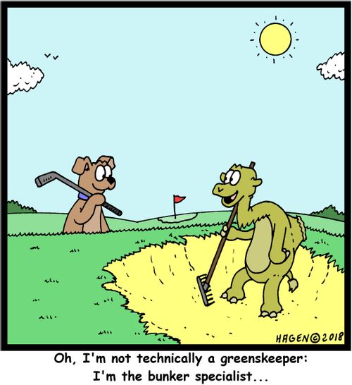 "Oh, I'm not technically a greenskeeper: I'm the bunker specialist..."
