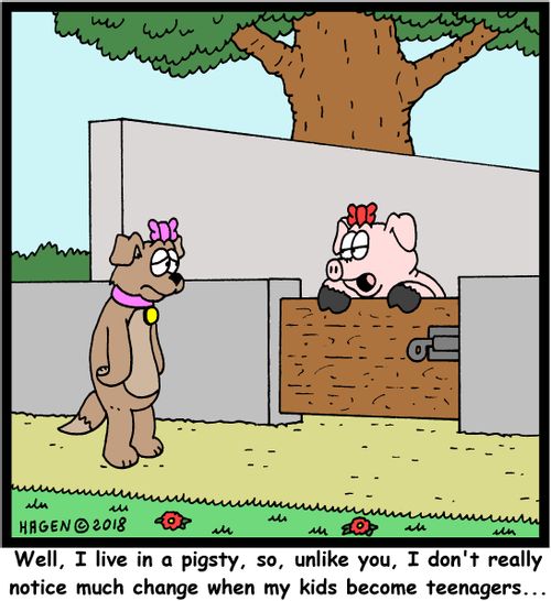 "Well, I live in a pigsty, so, unlike you, I don't really notice much change when my kids become teenagers..."