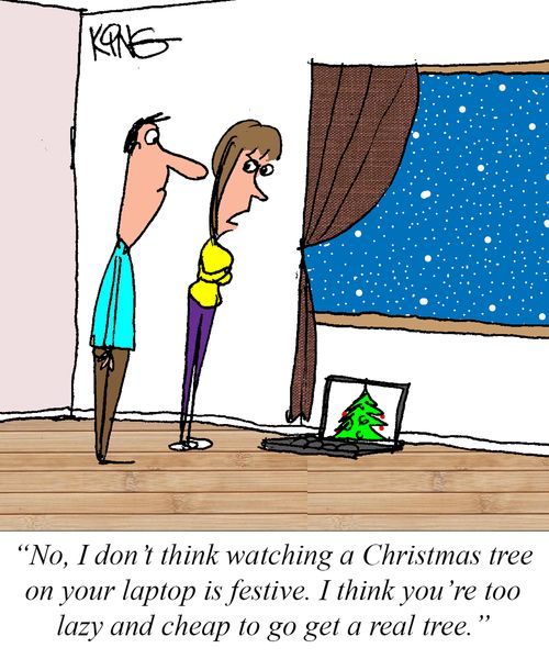 "No, I don't think watching a Christmas tree on your laptop is festive. I think you're too lazy and cheap to go get a real tree."