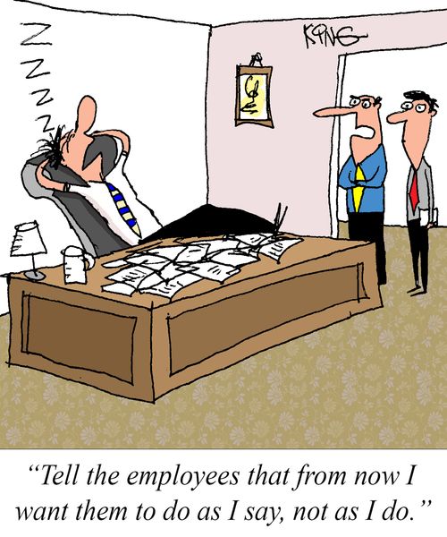 "Tell the employees that from now I want them to do as I say, not as I do."