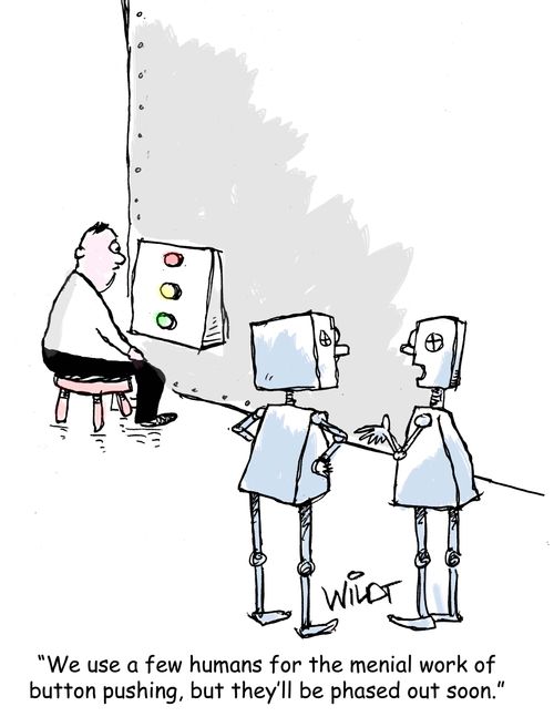 "We use a few humans for the menial work of button pushing, but they'll be phased out soon."