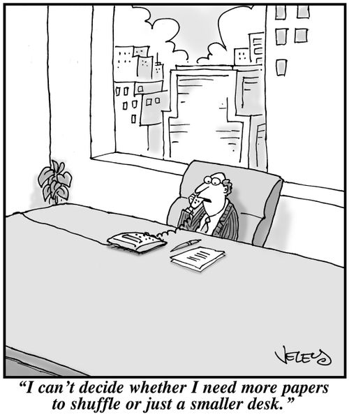 "I can't decide whether I need more papers to shuffle or just a smaller desk."