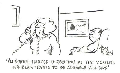 "I'm sorry, Harold is resting at the moment. He's been trying to be amicable all day." 