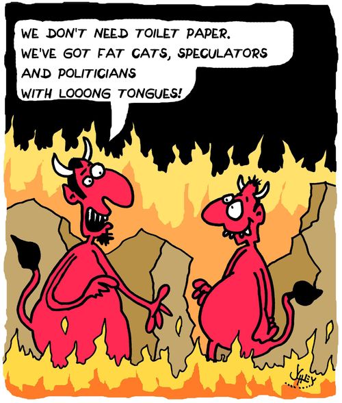 "We don't need toilet paper. We've got fat cats, speculators and politicians with loon tongues!"