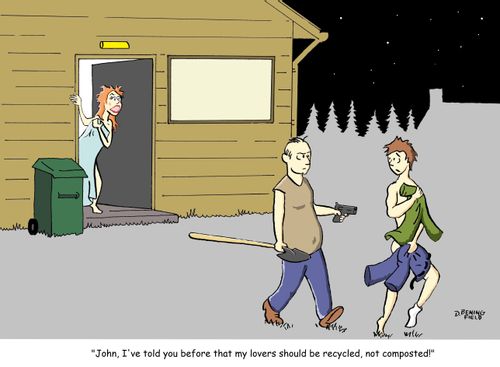 "John, I've told you before that my lovers should be recycled, not composted!"