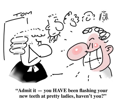 "Admit it - you HAVE been flashing your new teeth at pretty ladies, haven't you?"