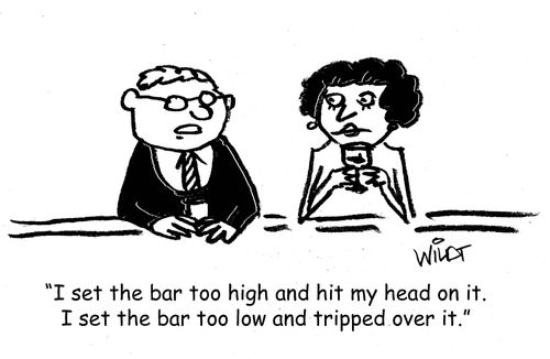 "I set the bar too high and hit my head on it. I set the bar too low and tripped over it."
