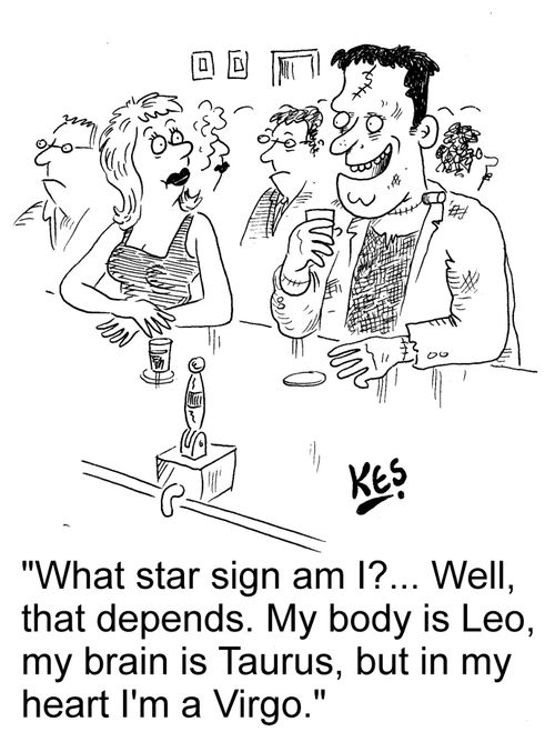 "What star sign am I?... Well, that depends. My body is Leo, my brain is Taurus, but in my heart I'm a Virgo."