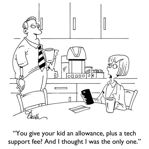 "You give your kid an allownace, plus a tech support fee? And I thought I was the only one."