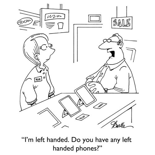 "I'm left handed. Do you have any left handed phones?"