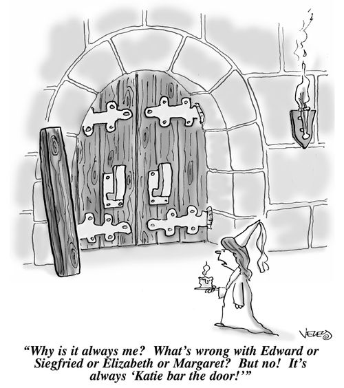 "Why is it always me? What's wrong with Edward or Siegfried or Elizabeth or Margaret? But no! It's always 'Katie bar the door!'"