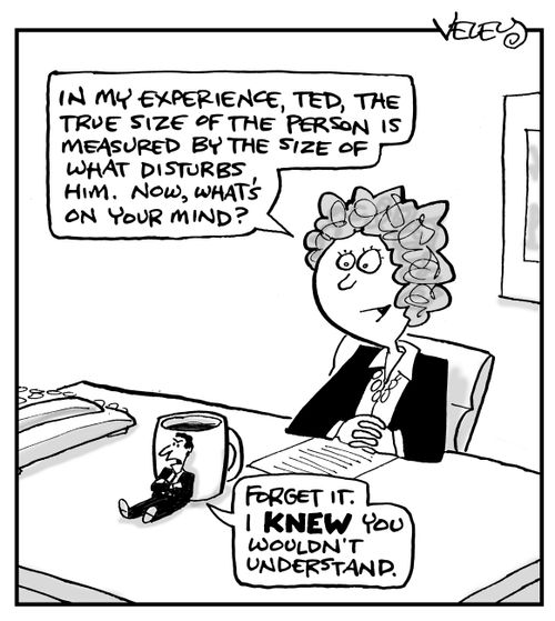 "In my experience, Ted, the true size of the person is measured by the size of what disturbs him..."