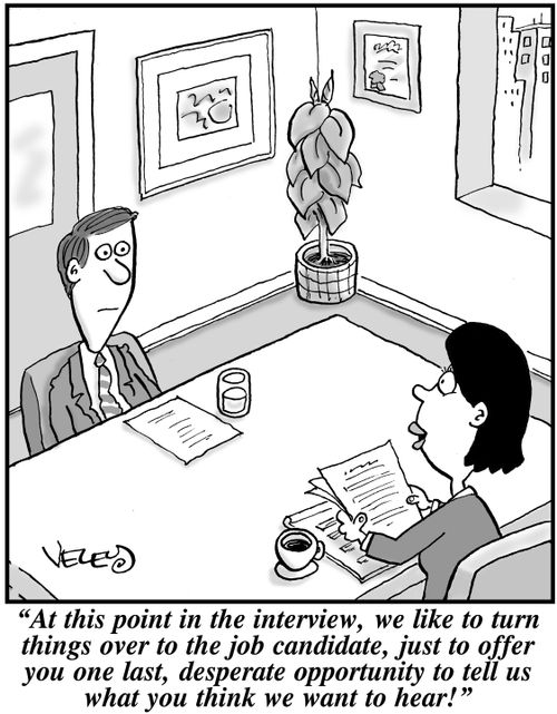 "At this point in the interview, we like to turn things over to the job candidate, just to offer you one last, desperate opportunity to tell us what you think we want to hear!"