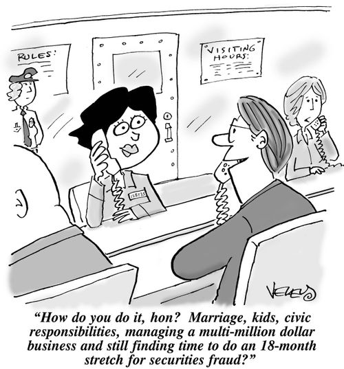 "How do you do it, hon? Marriage, kids, civic responsibilities, managing a multi-million dollar business and still finding time to do an 18-month stretch for securities fraud?"