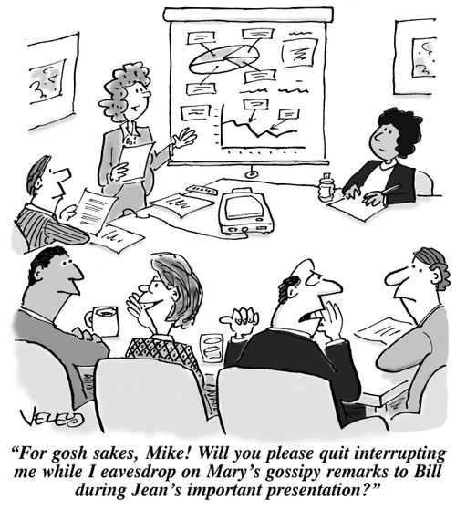 "For gosh sakes, Mike! Will you please quit interrupting me while I eavesdrop on Mary's gossipy remarks to Bill during Jean's important presentation?"