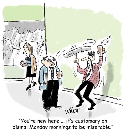 "You're new here ... it's customary on dismal Monday mornings to be miserable."