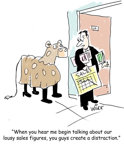 "When you hear me begin talking about our lousy sales figures, you guys create a distraction."