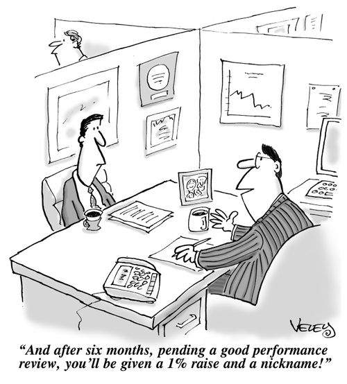 "And after six months, pending a good performance review, you'll be given a 1% raise and a nickname!"