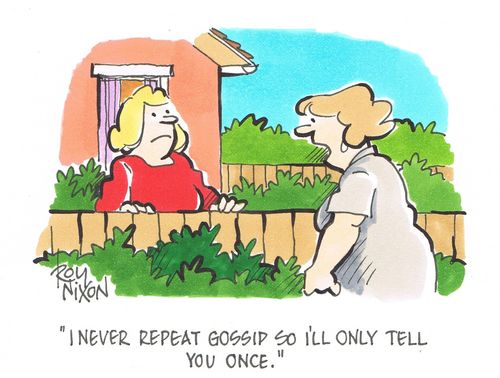 "I never repeat gossip so I'll only tell you once."
