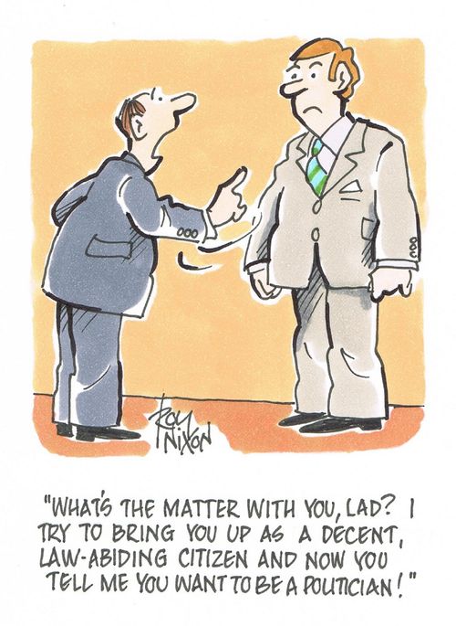 "What's the matter with you, lad? I try to bring you up as a decent, law-abiding citizen and now you tell me you want to be a politician!"