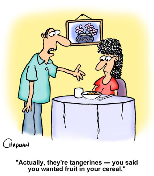 "Actually, they're tangerines - you said you wanted fruit in your cereal."