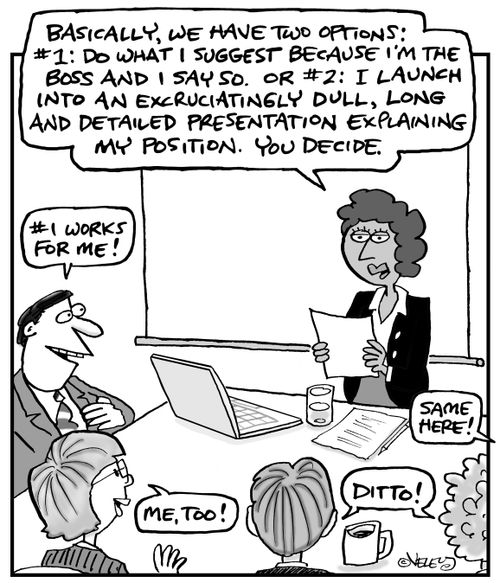"Basically, we have two options: #1: Do what I suggest because I'm the boss and I say so. Or, #2: I launch into an excruciatingly dull, long and detailed presentation explaining my position. You decide."