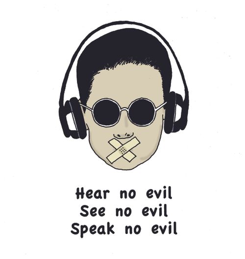 Hear no evil. See no evil. Speak no evil.