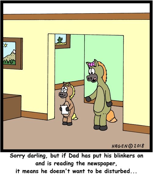 "Sorry darling, but if Dad has put his blinkers on and is reading the newspaper, it means he doesn't want to be disturbed..."
