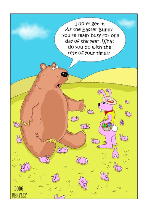 "I don't get it. As the Easter Bunny you're really busy for one day of the year. What do you do with the rest of your time?"