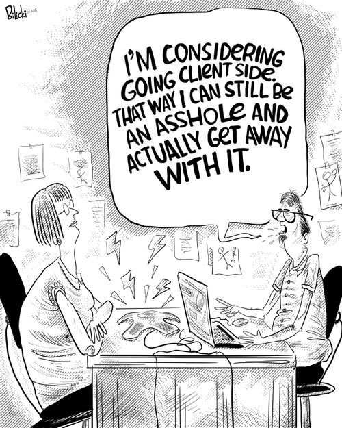 "I'm considering going client side. That way I can still be an a*****e and actually get away with it."
